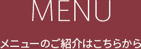 メニューのご紹介はこちらから